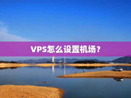 VPS怎么设置机场？