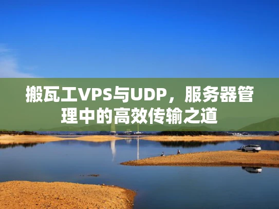 搬瓦工VPS与UDP，服务器管理中的高效传输之道
