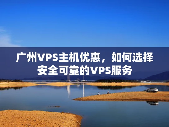 广州VPS主机优惠，如何选择安全可靠的VPS服务