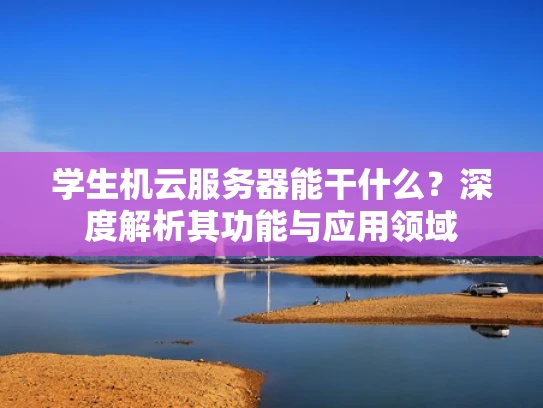 学生机云服务器能干什么？深度解析其功能与应用领域