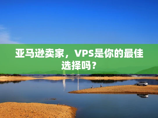 亚马逊卖家，VPS是你的最佳选择吗？