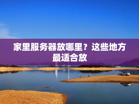 家里服务器放哪里？这些地方最适合放
