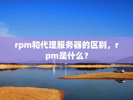 rpm和代理服务器的区别，rpm是什么？