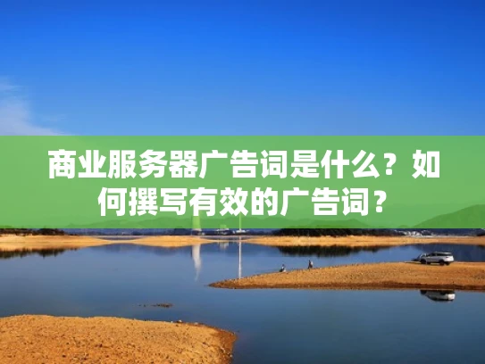 商业服务器广告词是什么？如何撰写有效的广告词？