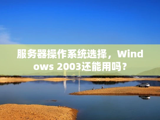 服务器操作系统选择，Windows 2003还能用吗？