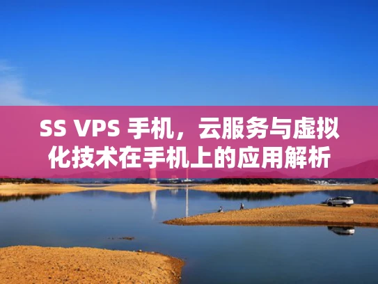 SS VPS 手机，云服务与虚拟化技术在手机上的应用解析