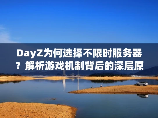 DayZ为何选择不限时服务器？解析游戏机制背后的深层原因