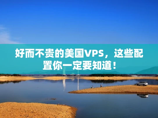 好而不贵的美国VPS，这些配置你一定要知道！