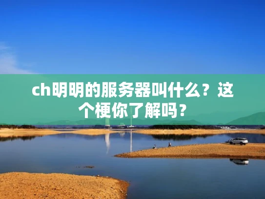 ch明明的服务器叫什么？这个梗你了解吗？