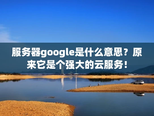 服务器google是什么意思？原来它是个强大的云服务！