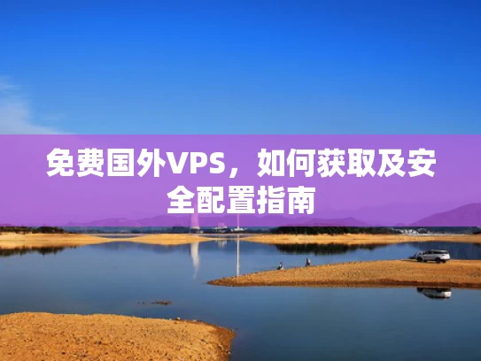 免费国外VPS，如何获取及安全配置指南