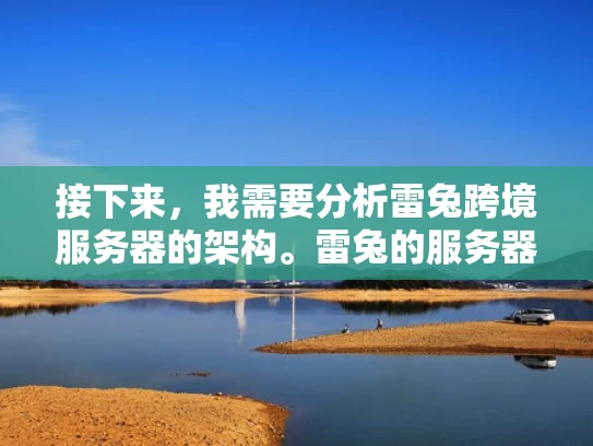 接下来，我需要分析雷兔跨境服务器的架构。雷兔的服务器分为海外节点和国内节点，这样可以减少延迟，提高响应速度。不过，架构再好，如果没有安全措施，问题还是存在的。所以，我得考虑安全方面