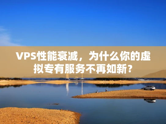 VPS性能衰减，为什么你的虚拟专有服务不再如新？
