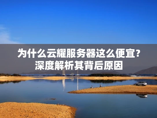 为什么云耀服务器这么便宜？深度解析其背后原因