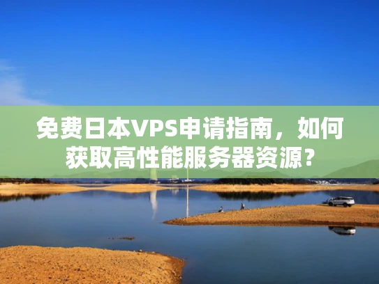 免费日本VPS申请指南，如何获取高性能服务器资源？
