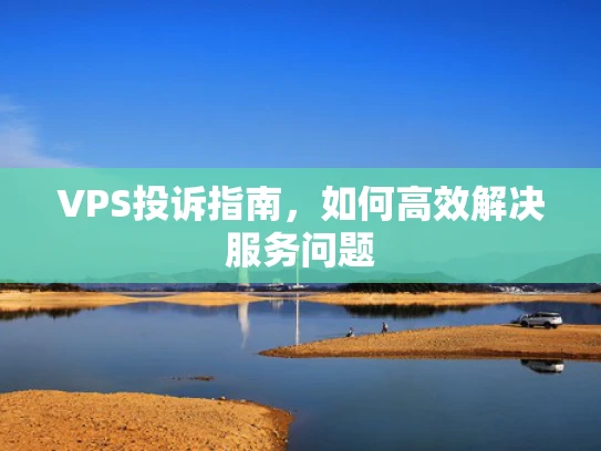 VPS投诉指南，如何高效解决服务问题
