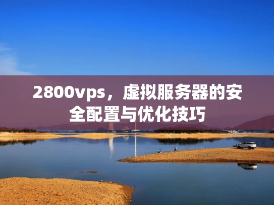 2800vps，虚拟服务器的安全配置与优化技巧