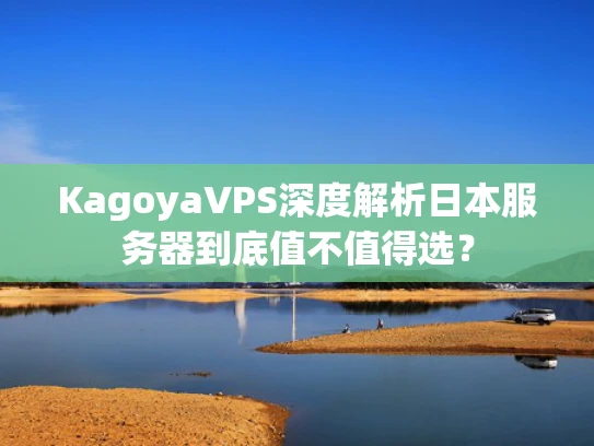 KagoyaVPS深度解析日本服务器到底值不值得选？