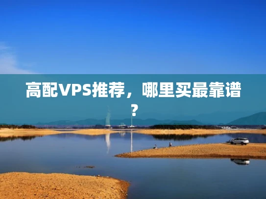 高配VPS推荐，哪里买最靠谱？