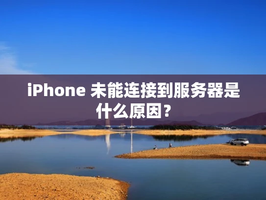 iPhone 未能连接到服务器是什么原因？