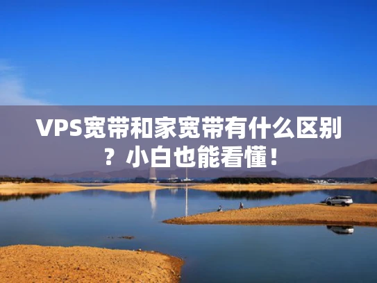 VPS宽带和家宽带有什么区别？小白也能看懂！
