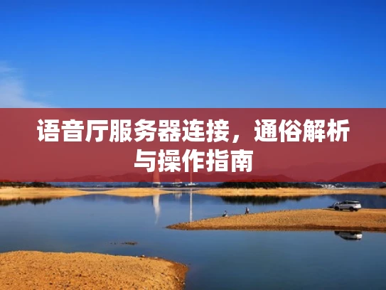 语音厅服务器连接，通俗解析与操作指南