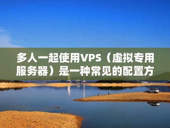 多人一起使用VPS（虚拟专用服务器）是一种常见的配置方式，尤其是在企业环境中，需要同时运行多个网站、应用程序或服务的情况下。然而，这种配置也带来了一些潜在的风险和挑战，需要仔细管理和优化