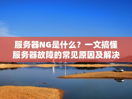 服务器NG是什么？一文搞懂服务器故障的常见原因及解决方法