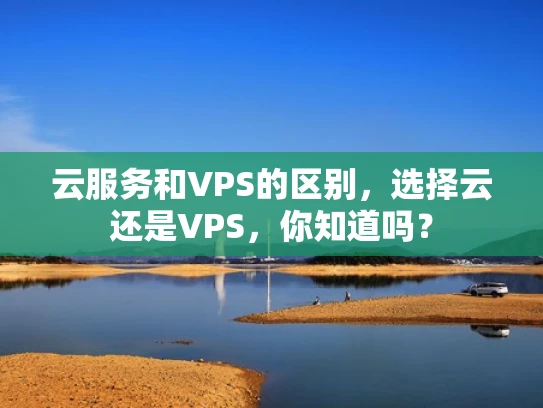 云服务和VPS的区别，选择云还是VPS，你知道吗？