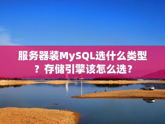 服务器装MySQL选什么类型？存储引擎该怎么选？