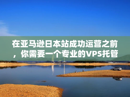 在亚马逊日本站成功运营之前，你需要一个专业的VPS托管方案