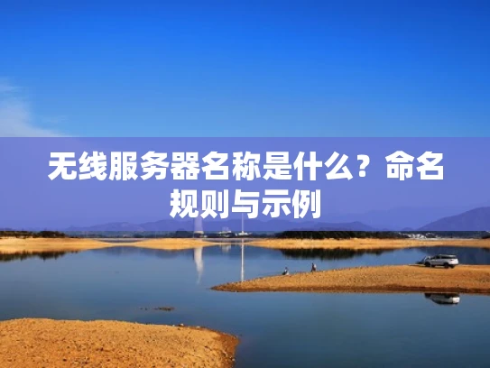 无线服务器名称是什么？命名规则与示例