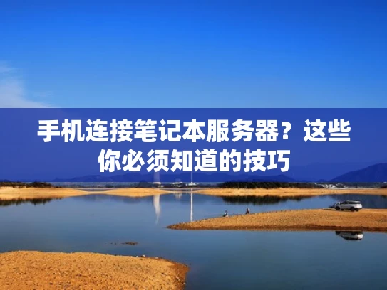 手机连接笔记本服务器？这些你必须知道的技巧