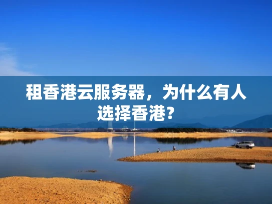 租香港云服务器，为什么有人选择香港？