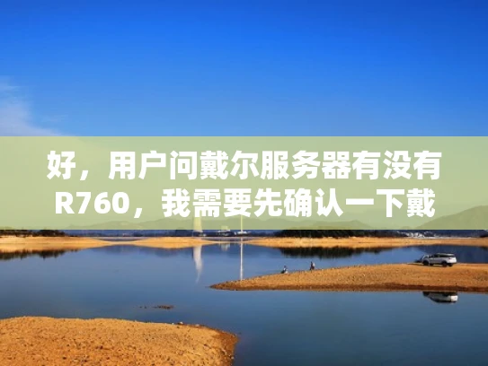 好，用户问戴尔服务器有没有R760，我需要先确认一下戴尔服务器线上的产品线。戴尔服务器有很多型号，比如R750、R760、R770等等，这些都是戴尔的高端服务器产品