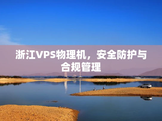 浙江VPS物理机，安全防护与合规管理