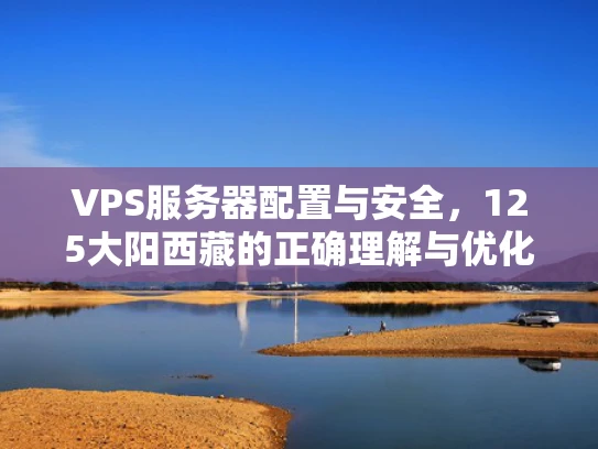 VPS服务器配置与安全，125大阳西藏的正确理解与优化