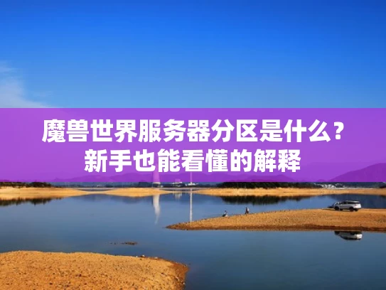 魔兽世界服务器分区是什么？新手也能看懂的解释