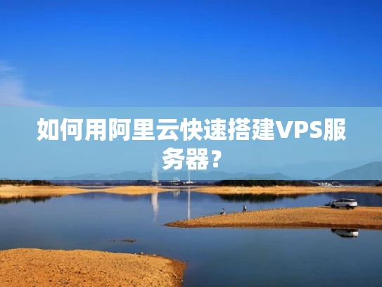 如何用阿里云快速搭建VPS服务器？