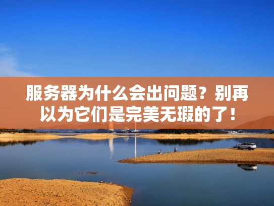 服务器为什么会出问题？别再以为它们是完美无瑕的了！