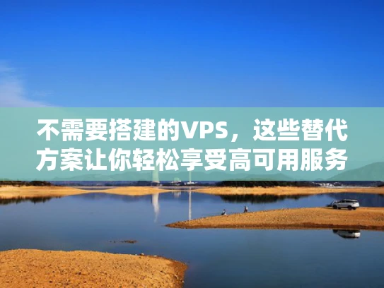 不需要搭建的VPS，这些替代方案让你轻松享受高可用服务器