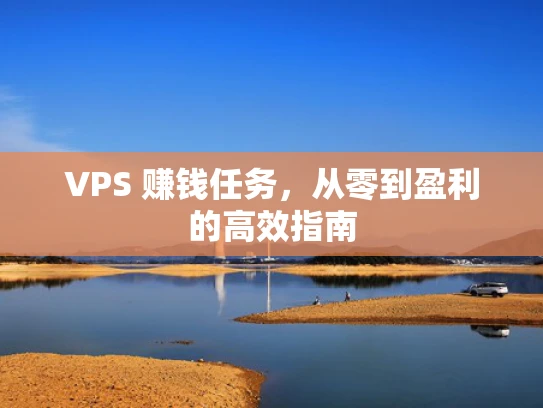 VPS 赚钱任务，从零到盈利的高效指南