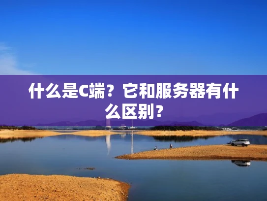 什么是C端？它和服务器有什么区别？