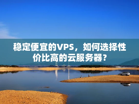 稳定便宜的VPS，如何选择性价比高的云服务器？