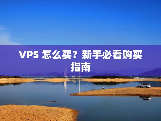 VPS 怎么买？新手必看购买指南