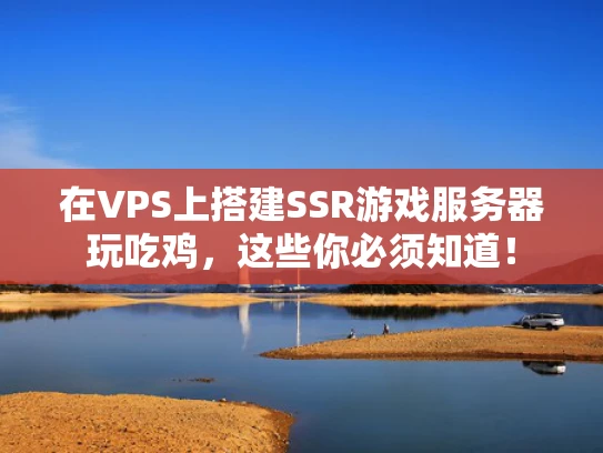 在VPS上搭建SSR游戏服务器玩吃鸡，这些你必须知道！