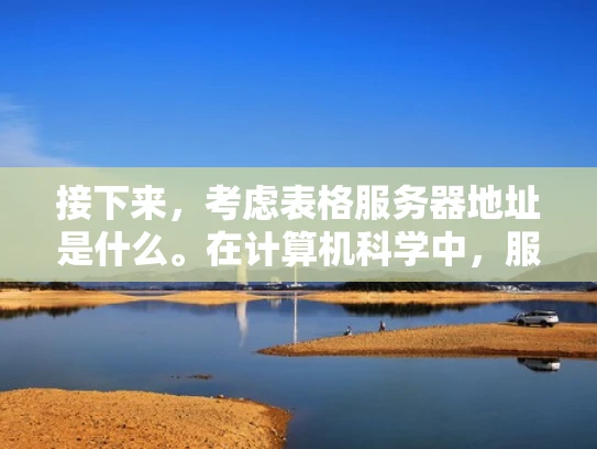 接下来，考虑表格服务器地址是什么。在计算机科学中，服务器地址通常指的是服务器的IP地址或域名，用于连接到服务器的网络资源。表格服务器可能指的是存储表格数据的服务器，比如用于数据库管理的服务器