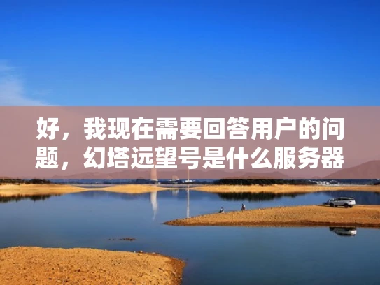 好，我现在需要回答用户的问题，幻塔远望号是什么服务器。首先，我得确认用户的问题是什么。看起来他们是在询问幻塔游戏中的一个服务器，可能他们对游戏不太熟悉，或者他们想加入这个服务器，但不确定具体信息