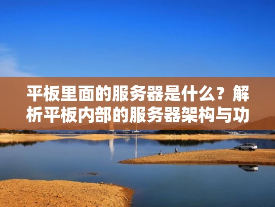平板里面的服务器是什么？解析平板内部的服务器架构与功能