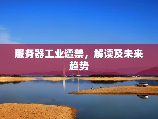 服务器工业遭禁，解读及未来趋势